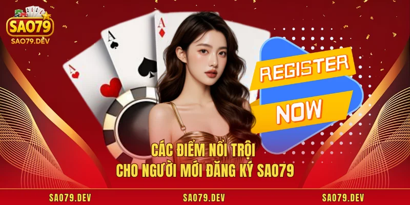 Đăng Ký Sao79 Các điểm nổi trội cho người mới đăng ký Sao79