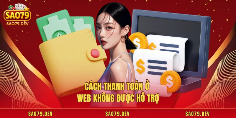 Nạp Tiền Sao79 Cách thanh toán ở web không được hỗ trợ