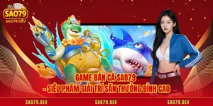 Game Bắn Cá Sao79 – Siêu Phẩm Giải Trí Săn Thưởng Đỉnh Cao