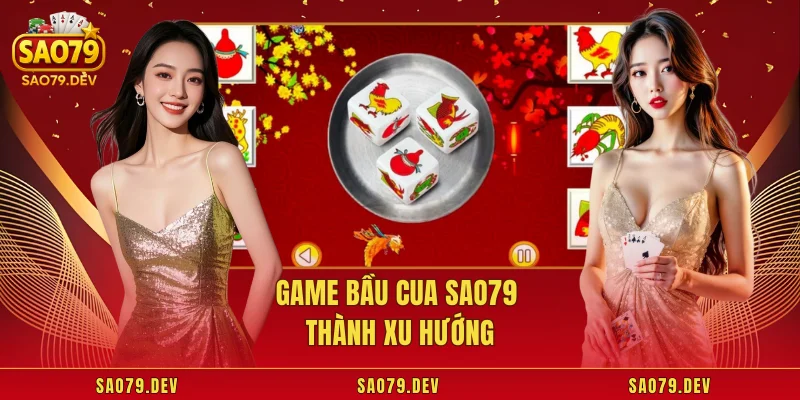 Game bầu cua Sao79 thành xu hướng