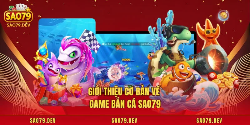 Game Bắn Cá Sao79 – Siêu Phẩm Giải Trí Săn Thưởng Đỉnh Cao Giới thiệu cơ bản về game bắn cá Sao79
