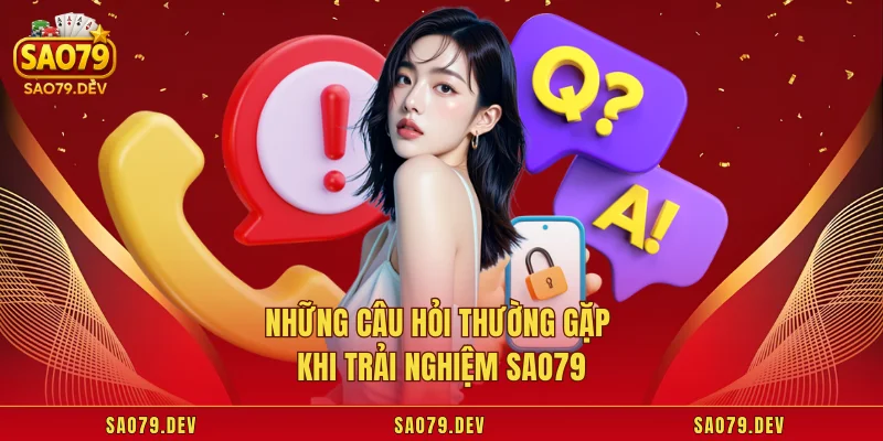 SAO79 Những câu hỏi thường gặp khi trải nghiệm Sao79
