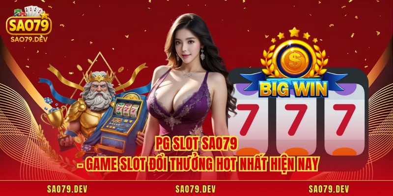 PG Slot Sao79 – Game Slot Đổi Thưởng Hot Nhất Hiện Nay