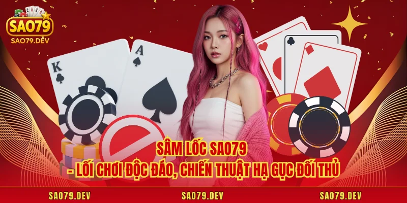 Sâm Lốc Sao79 – Lối Chơi Độc Đáo, Chiến Thuật Hạ Gục Đối Thủ