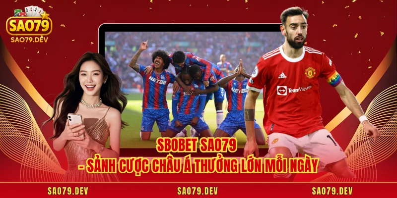SBOBET Sao79 – Sảnh Cược Châu Á Thưởng Lớn Mỗi Ngày