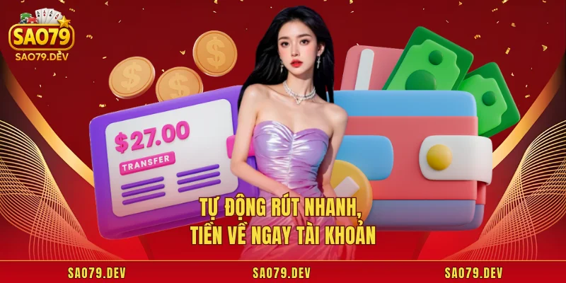 Rút Tiền Sao79 Tự động rút nhanh, tiền về ngay tài khoản